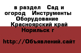  в раздел : Сад и огород » Инструменты. Оборудование . Красноярский край,Норильск г.
